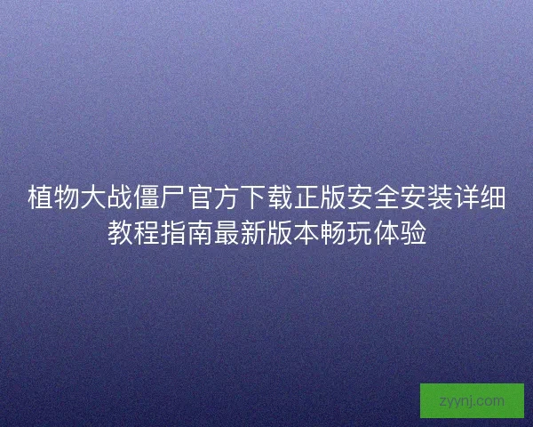 植物大战僵尸官方下载正版安全安装详细教程指南最新版本畅玩体验
