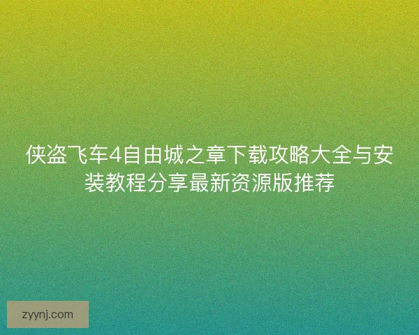 侠盗飞车4自由城之章下载攻略大全与安装教程分享最新资源版推荐