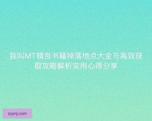 我叫MT精良书籍掉落地点大全与高效获取攻略解析实用心得分享