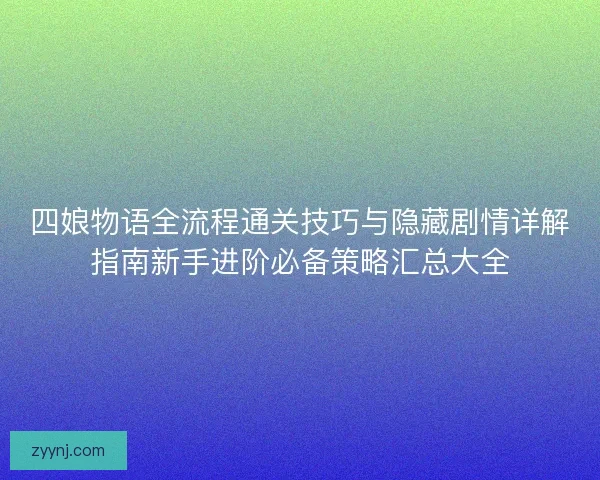 四娘物语全流程通关技巧与隐藏剧情详解指南新手进阶必备策略汇总大全