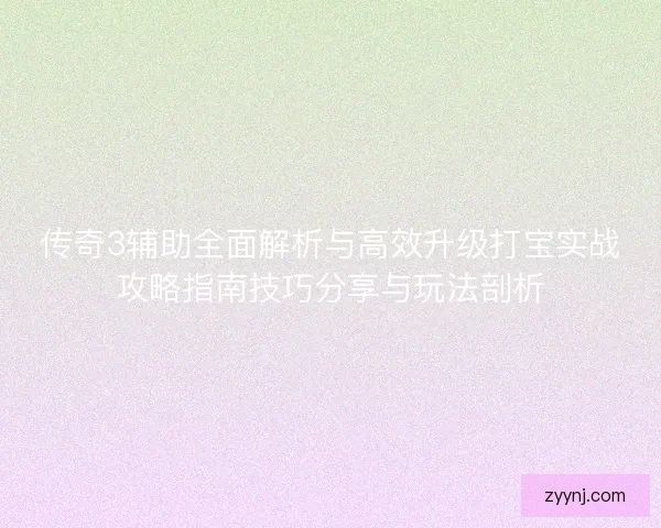 传奇3辅助全面解析与高效升级打宝实战攻略指南技巧分享与玩法剖析