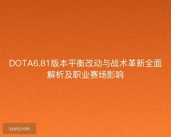DOTA6.81版本平衡改动与战术革新全面解析及职业赛场影响 DOTA6.81版本平衡改动与战术革新全面解析及职业赛场影响
