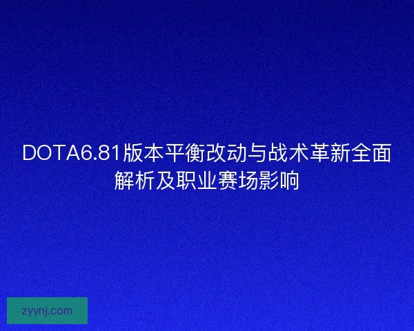 DOTA6.81版本平衡改动与战术革新全面解析及职业赛场影响 DOTA6.81版本平衡改动与战术革新全面解析及职业赛场影响
